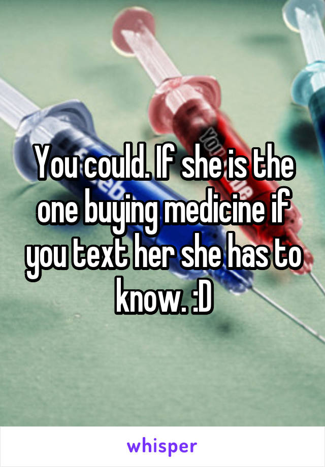 You could. If she is the one buying medicine if you text her she has to know. :D