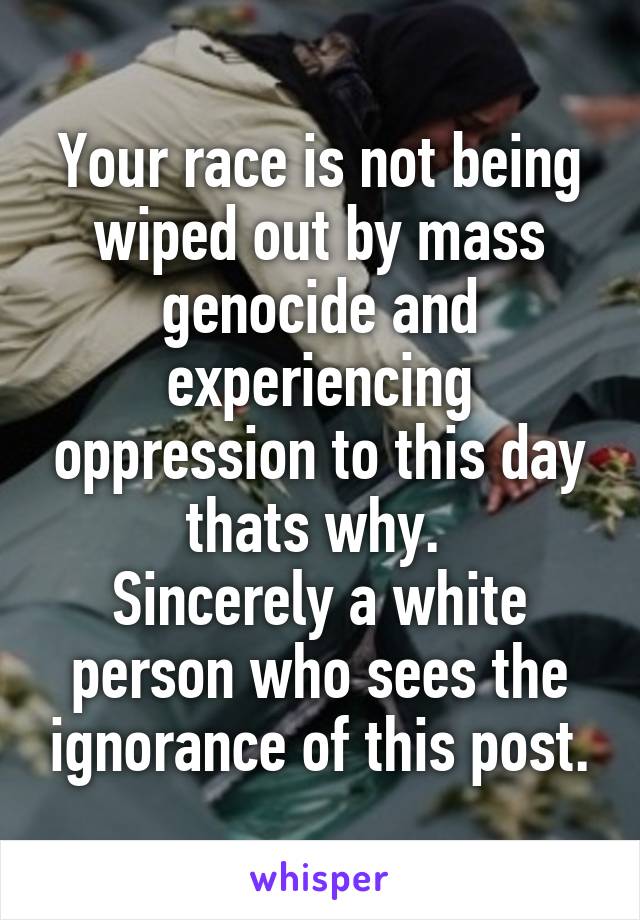 Your race is not being wiped out by mass genocide and experiencing oppression to this day thats why. 
Sincerely a white person who sees the ignorance of this post.