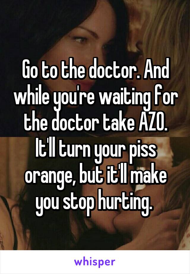 Go to the doctor. And while you're waiting for the doctor take AZO. It'll turn your piss orange, but it'll make you stop hurting. 