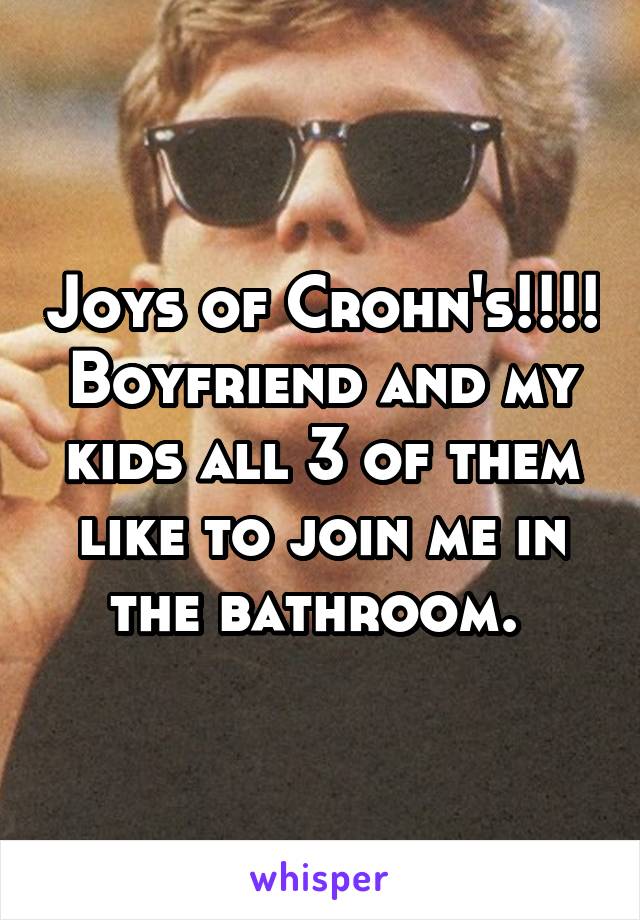 Joys of Crohn's!!!!
Boyfriend and my kids all 3 of them like to join me in the bathroom. 