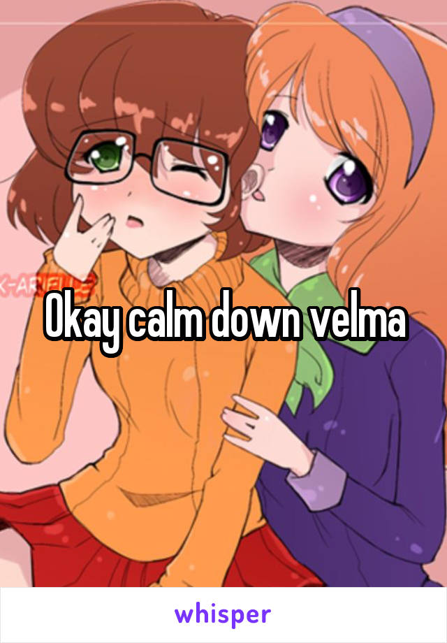 Okay calm down velma