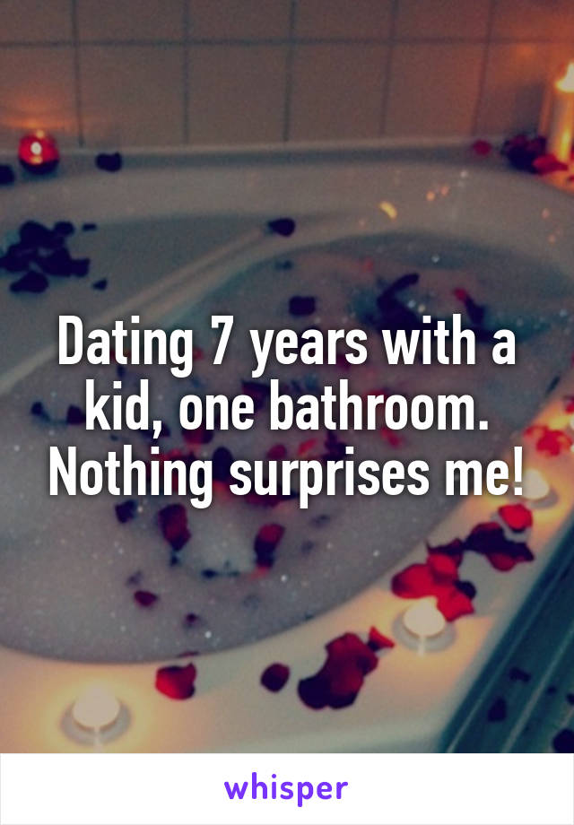 Dating 7 years with a kid, one bathroom. Nothing surprises me!