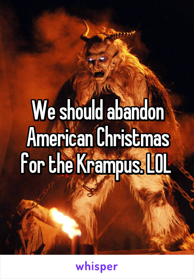 We should abandon American Christmas for the Krampus. LOL 