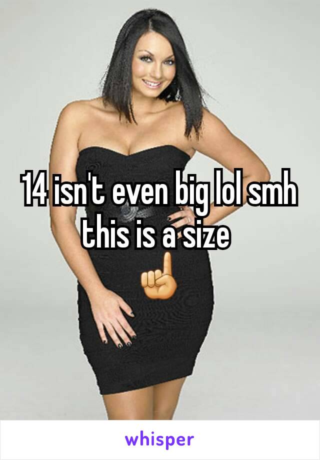 14 isn't even big lol smh this is a size 
☝