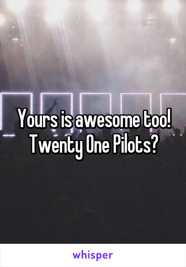 Yours is awesome too! Twenty One Pilots?