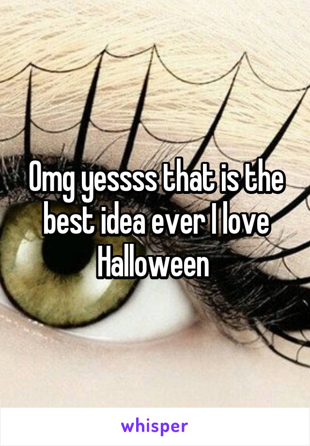 Omg yessss that is the best idea ever I love Halloween 