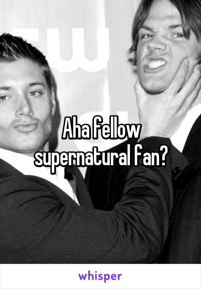 Aha fellow supernatural fan?