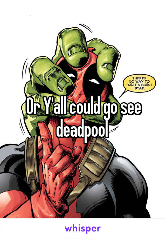 Or Y'all could go see deadpool 