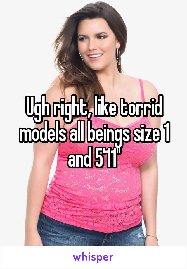 Ugh right, like torrid models all beings size 1 and 5'11"