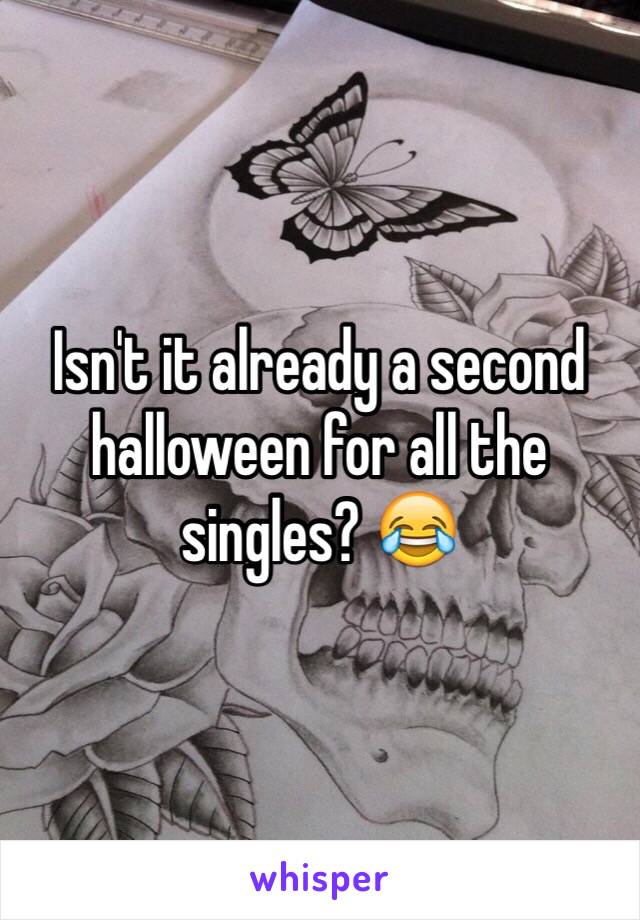 Isn't it already a second halloween for all the singles? 😂