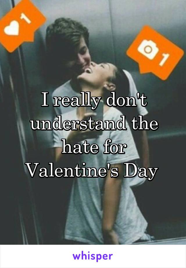 I really don't understand the hate for Valentine's Day 