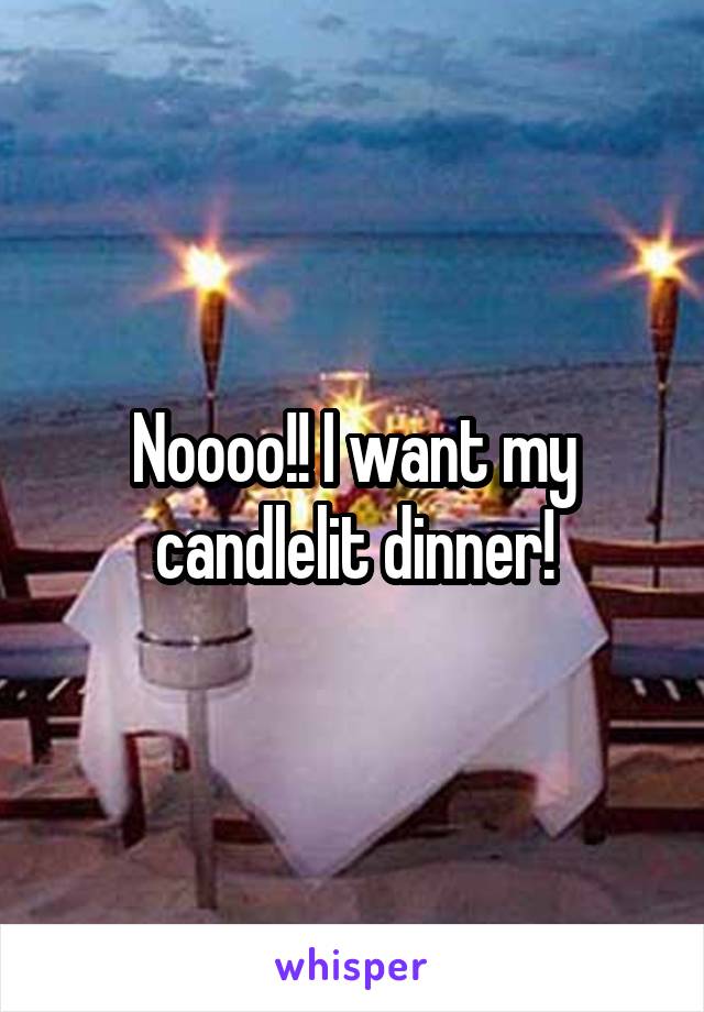 Noooo!! I want my candlelit dinner!