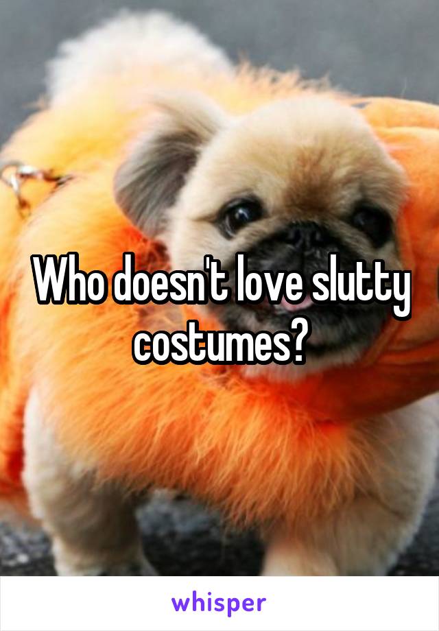 Who doesn't love slutty costumes?