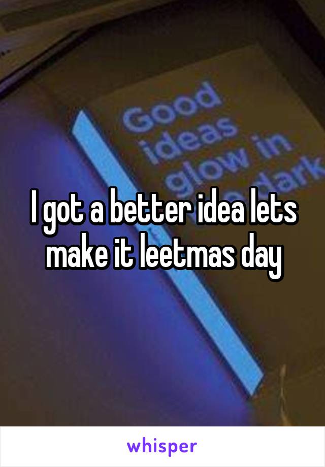 I got a better idea lets make it leetmas day