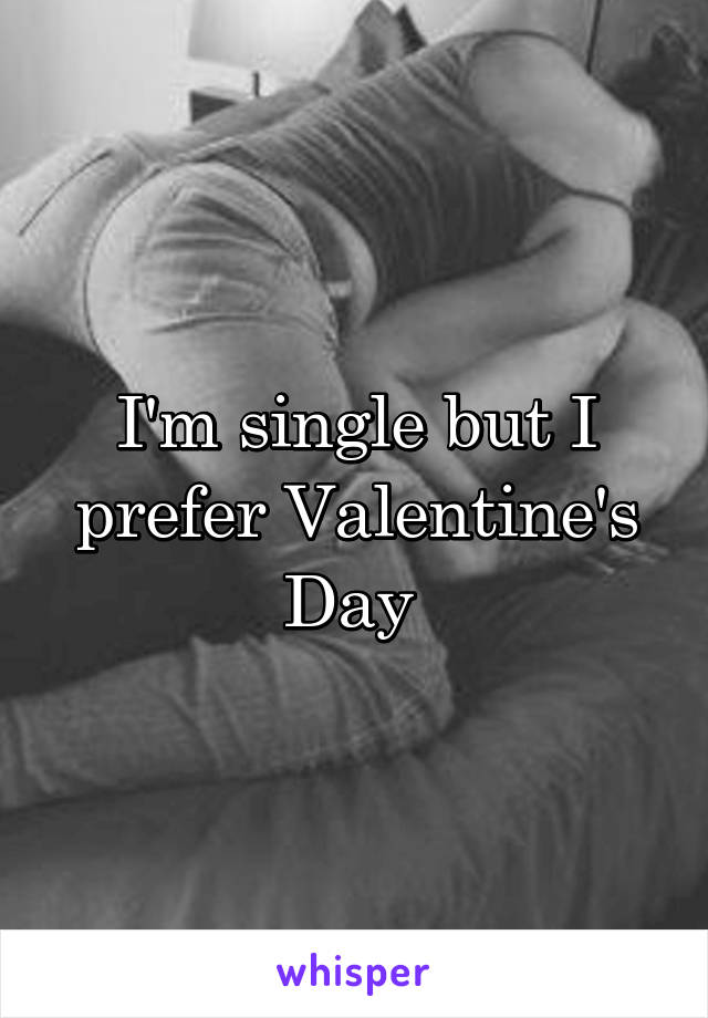 I'm single but I prefer Valentine's Day 