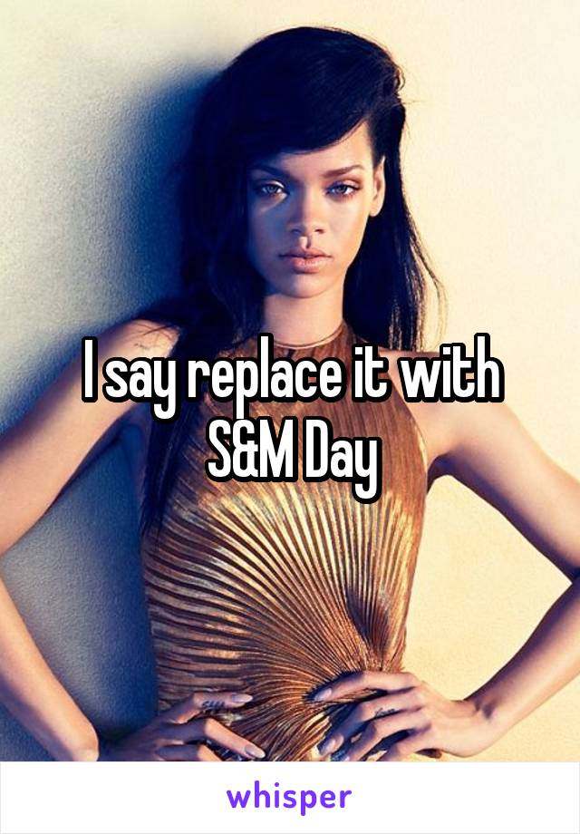 I say replace it with
S&M Day