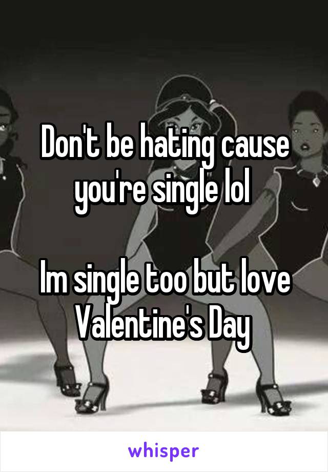 Don't be hating cause you're single lol 

Im single too but love Valentine's Day 