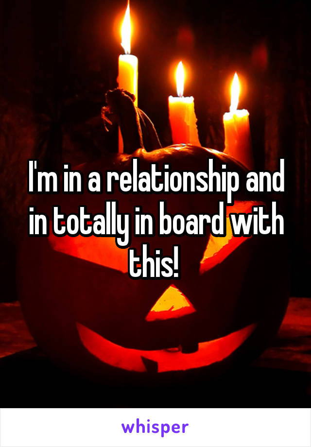 I'm in a relationship and in totally in board with this! 