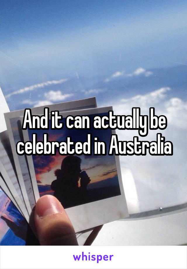 And it can actually be celebrated in Australia