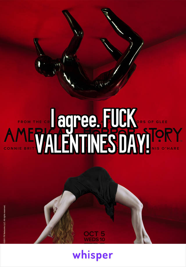 I agree. FUCK VALENTINES DAY! 