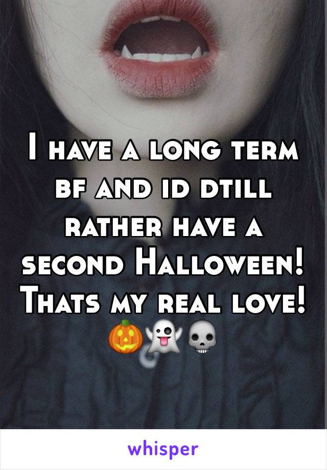 I have a long term bf and id dtill rather have a second Halloween! 
Thats my real love!
🎃👻💀