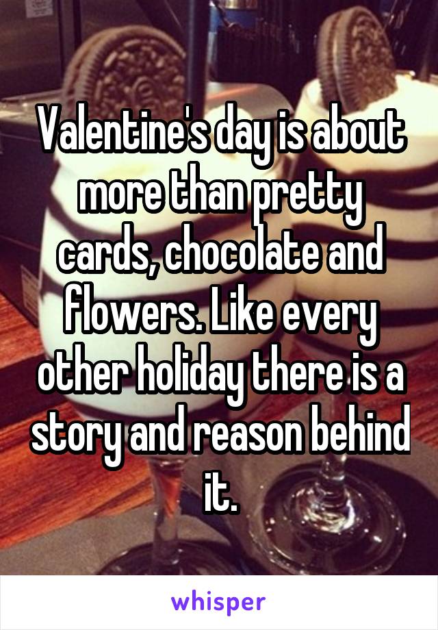 Valentine's day is about more than pretty cards, chocolate and flowers. Like every other holiday there is a story and reason behind it.