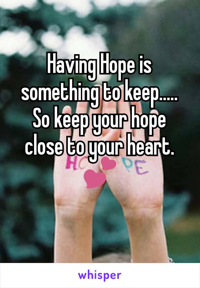 Having Hope is something to keep.....
So keep your hope close to your heart.
💕