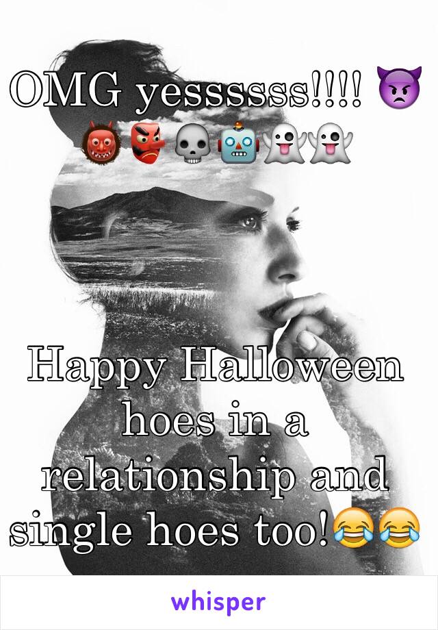 OMG yessssss!!!! 👿👹👺💀🤖👻👻 



Happy Halloween hoes in a relationship and single hoes too!😂😂