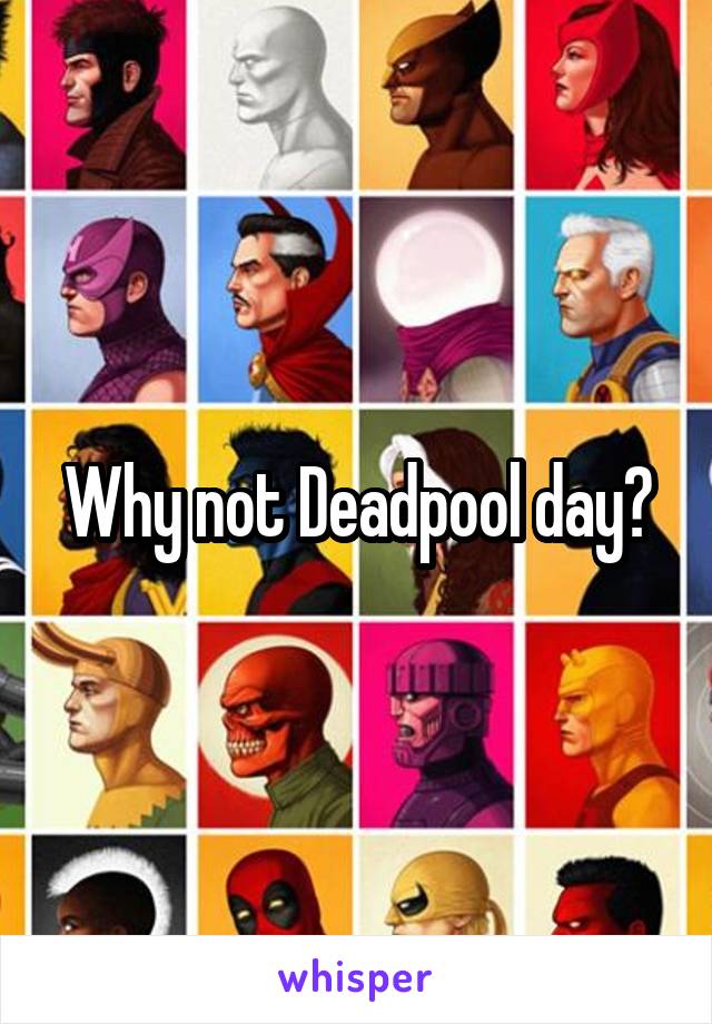 Why not Deadpool day?