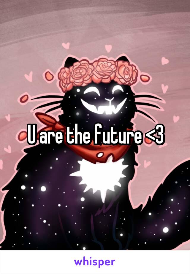 U are the future <3