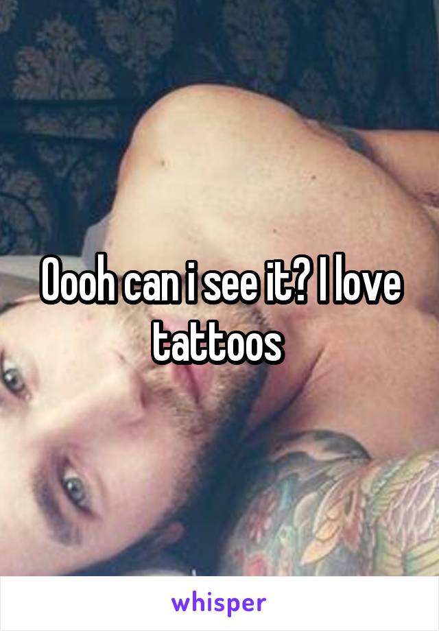 Oooh can i see it? I love tattoos 