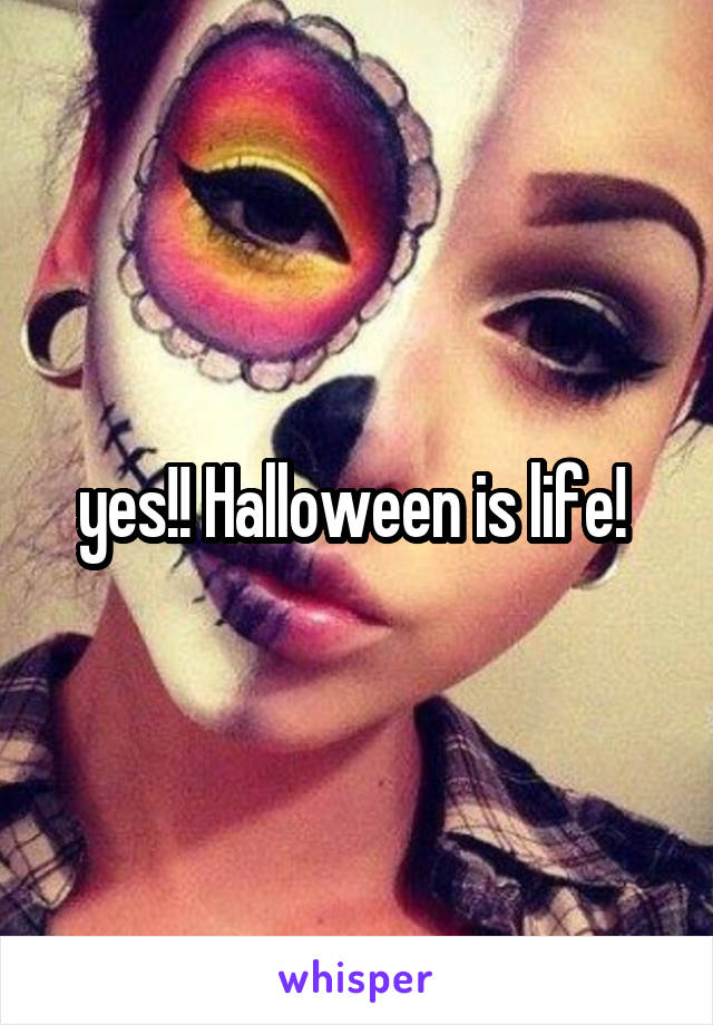 yes!! Halloween is life! 