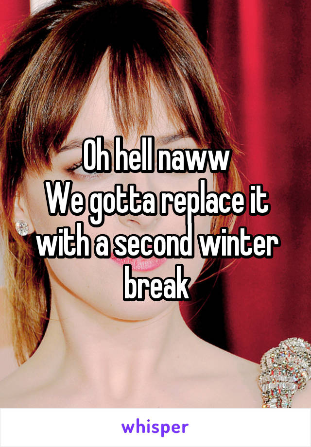 Oh hell naww
We gotta replace it with a second winter break