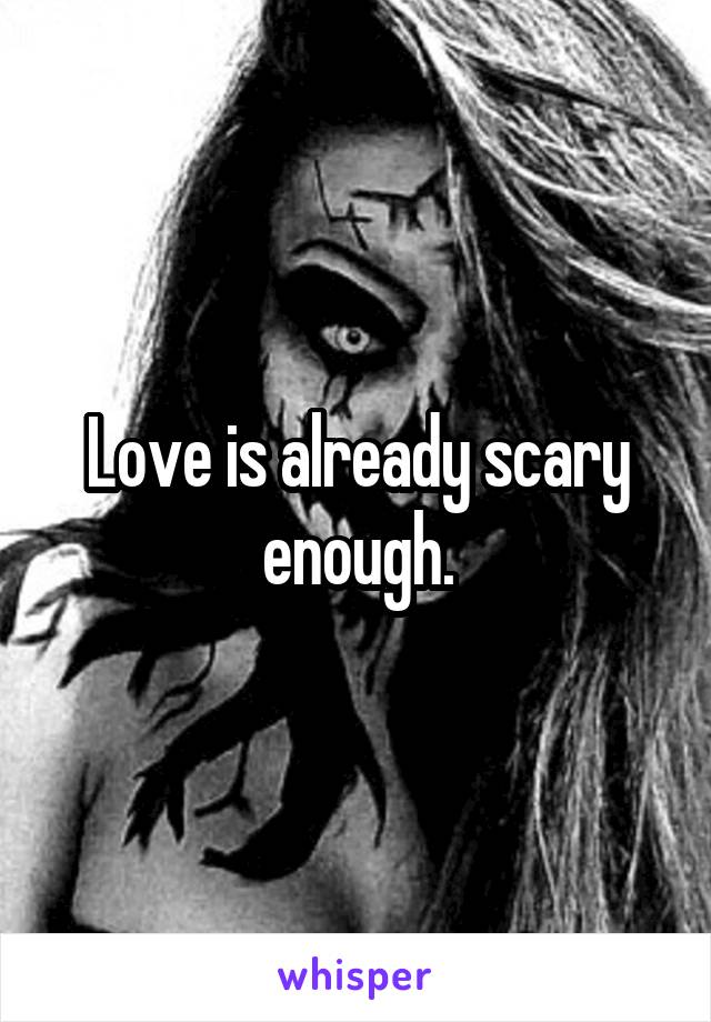 Love is already scary enough.