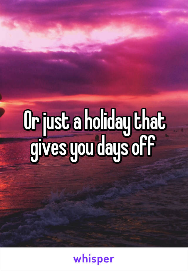 Or just a holiday that gives you days off 