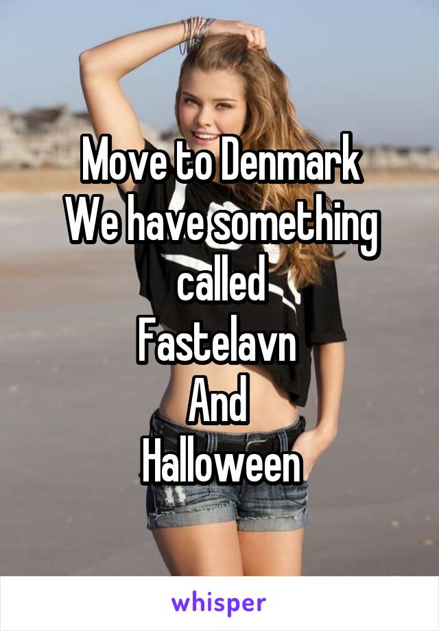 Move to Denmark
We have something called
Fastelavn 
And 
Halloween