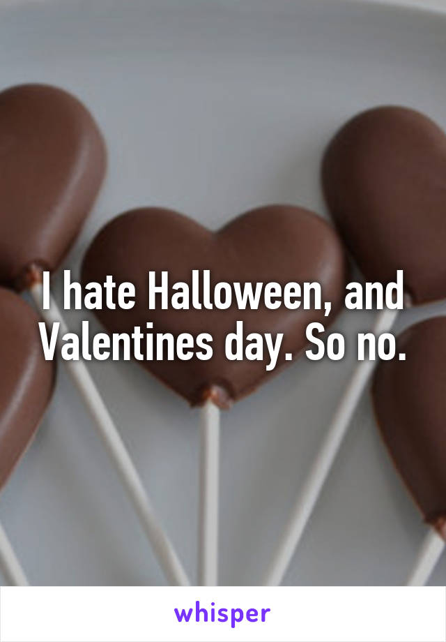 I hate Halloween, and Valentines day. So no.