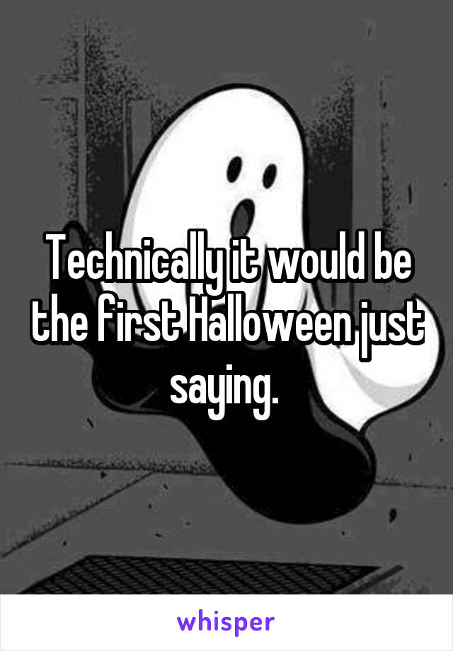 Technically it would be the first Halloween just saying. 