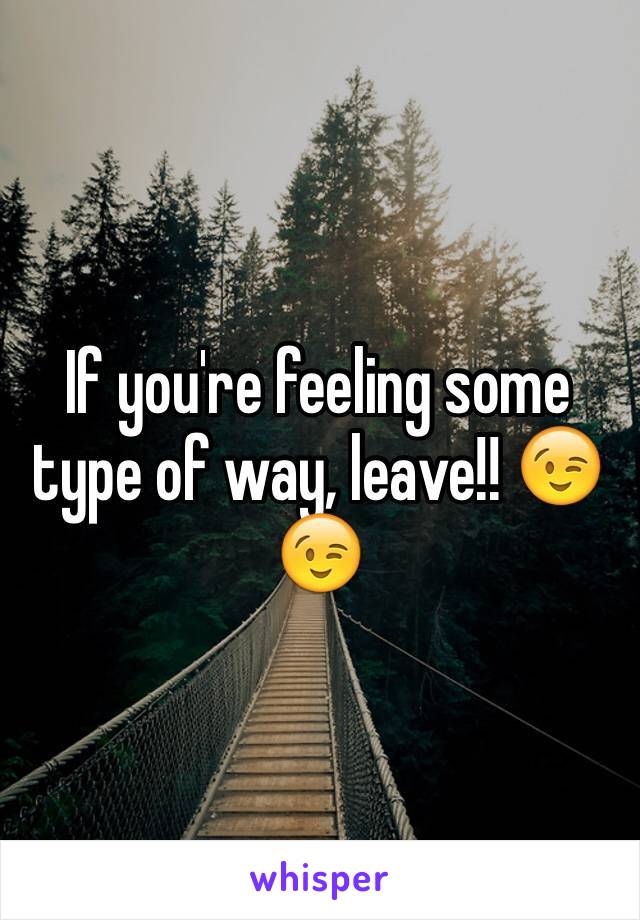 If you're feeling some type of way, leave!! 😉😉