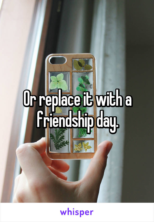 Or replace it with a friendship day.