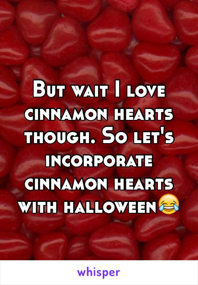 But wait I love cinnamon hearts though. So let's incorporate cinnamon hearts with halloween😂