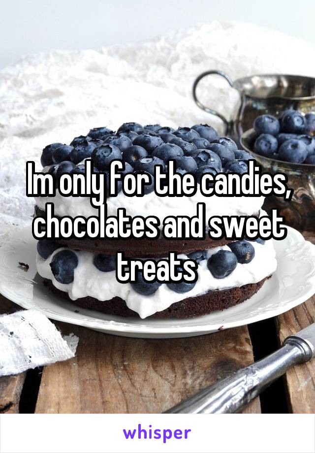 Im only for the candies, chocolates and sweet treats 