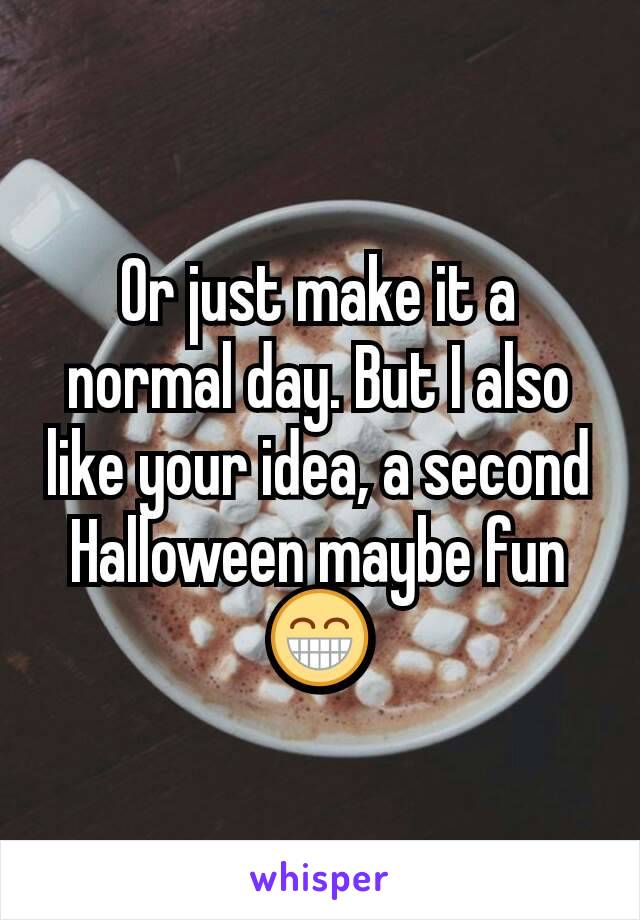 Or just make it a normal day. But I also like your idea, a second Halloween maybe fun 😁