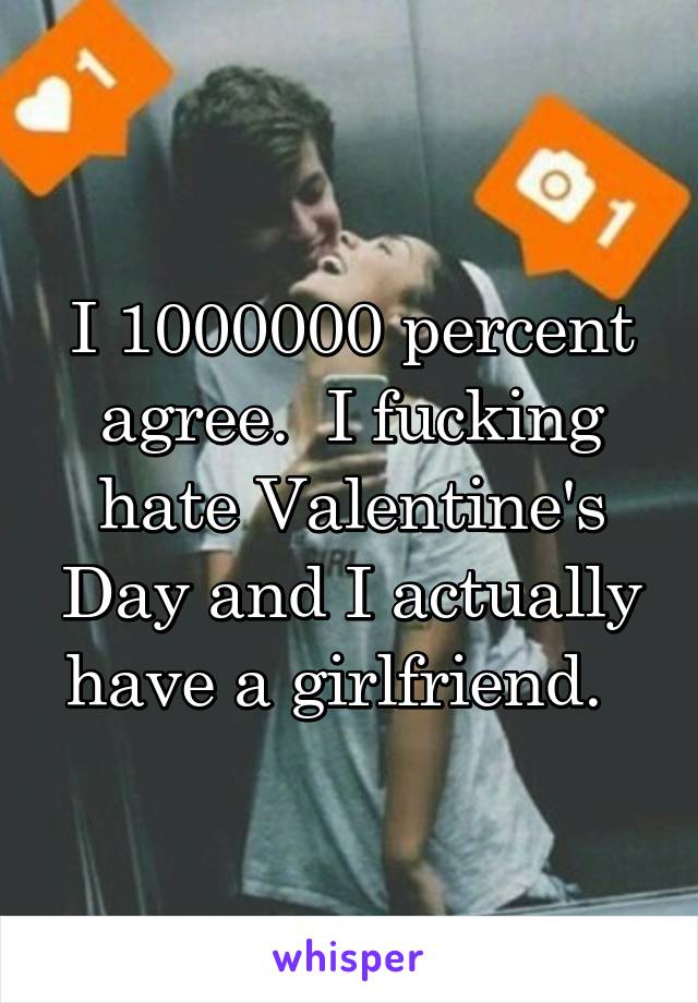 I 1000000 percent agree.  I fucking hate Valentine's Day and I actually have a girlfriend.  