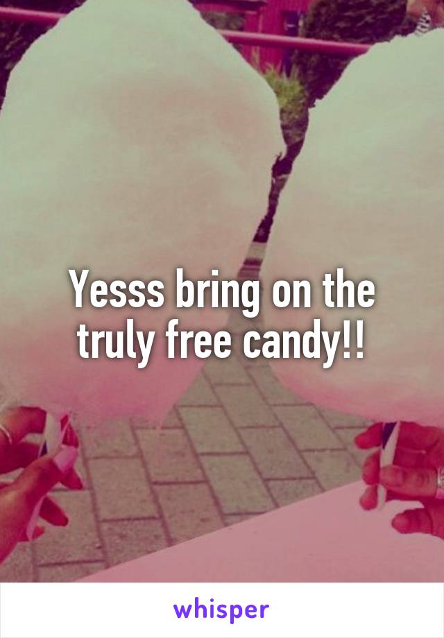 Yesss bring on the truly free candy!!