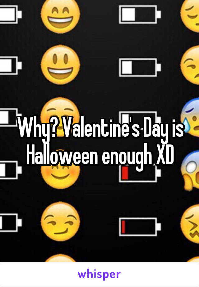 Why? Valentine's Day is Halloween enough XD