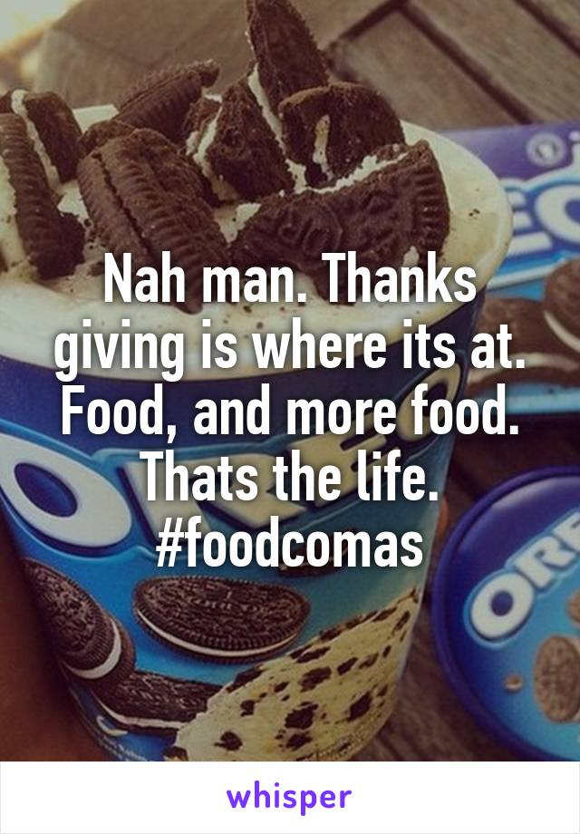 Nah man. Thanks giving is where its at. Food, and more food. Thats the life. #foodcomas