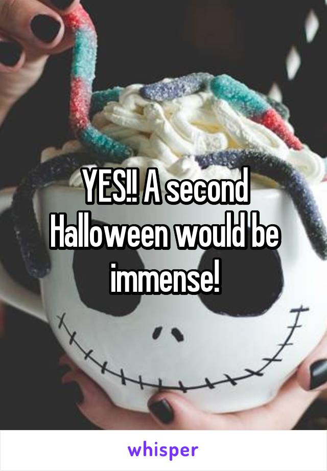 YES!! A second Halloween would be immense!