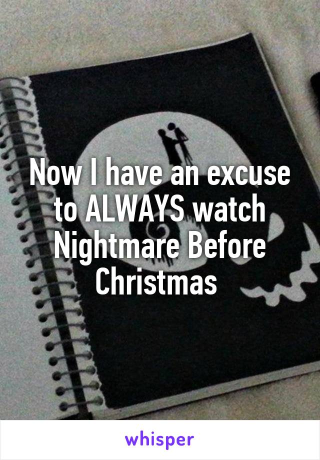 Now I have an excuse to ALWAYS watch Nightmare Before Christmas 