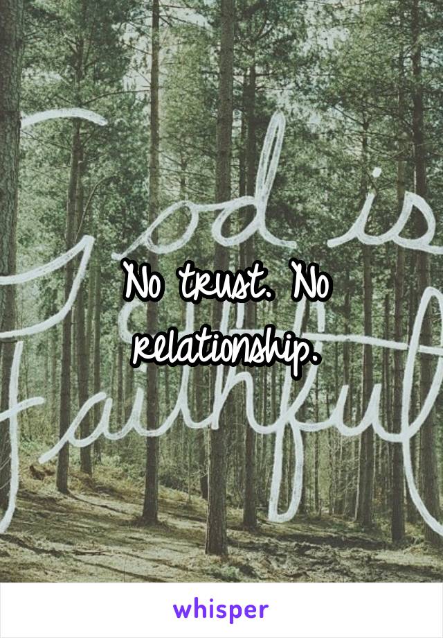 No trust. No relationship.